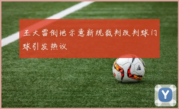 王大雷倒地示意新规裁判改判球门球引发热议