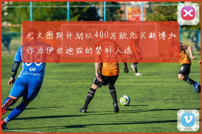 尤文图斯计划以400万欧元买断博加作为伊尔迪兹的替补人选