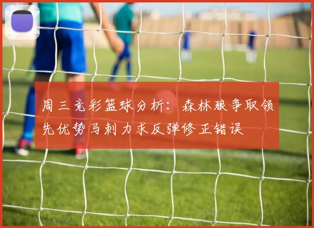 周三竞彩篮球分析：森林狼争取领先优势马刺力求反弹修正错误