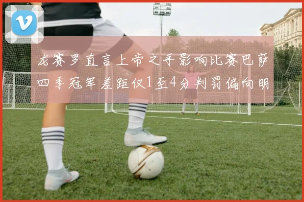 龙赛罗直言上帝之手影响比赛巴萨四季冠军差距仅1至4分判罚偏向明显