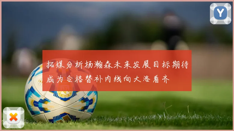 拓媒分析杨瀚森未来发展目标期待成为合格替补内线向大洛看齐