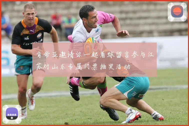 肯帝亚邀请你一起看球留言参与江苏对山东专属门票抽奖活动