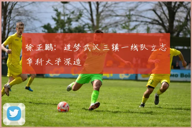 徐正鹏：追梦武汉三镇一线队立志华科大学深造