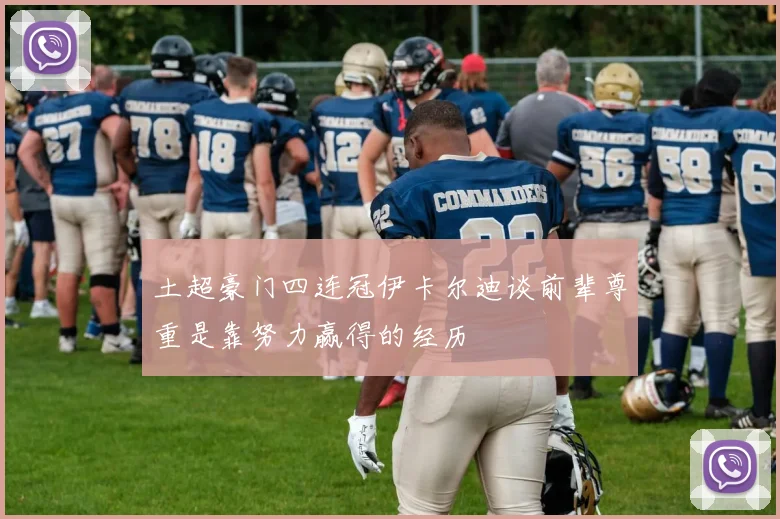 土超豪门四连冠伊卡尔迪谈前辈尊重是靠努力赢得的经历