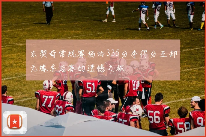 东契奇常规赛场均335分夺得分王却无缘季后赛的遗憾之旅