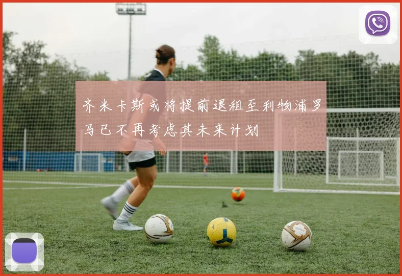 齐米卡斯或将提前退租至利物浦罗马已不再考虑其未来计划
