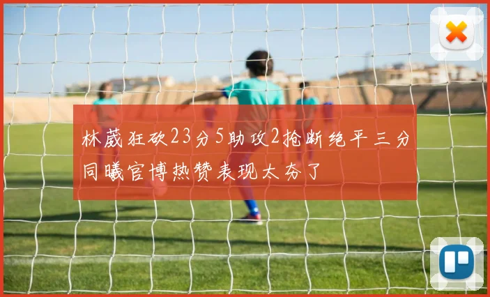 林葳狂砍23分5助攻2抢断绝平三分同曦官博热赞表现太夯了