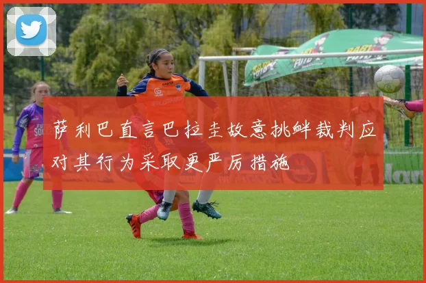 萨利巴直言巴拉圭故意挑衅裁判应对其行为采取更严厉措施