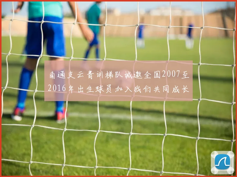 南通支云青训梯队诚邀全国2007至2016年出生球员加入我们共同成长